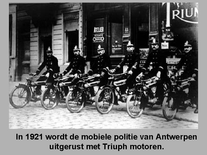 In 1921 wordt de mobiele politie van Antwerpen uitgerust met Triuph motoren. 