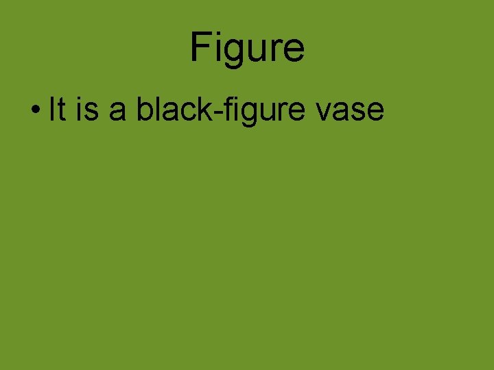 Figure • It is a black-figure vase Figure • It is a black-figure vase