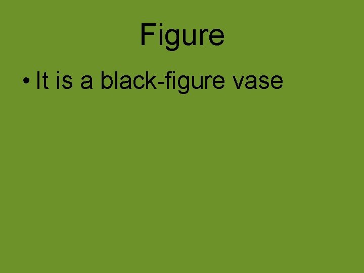 Figure • It is a black-figure vase 