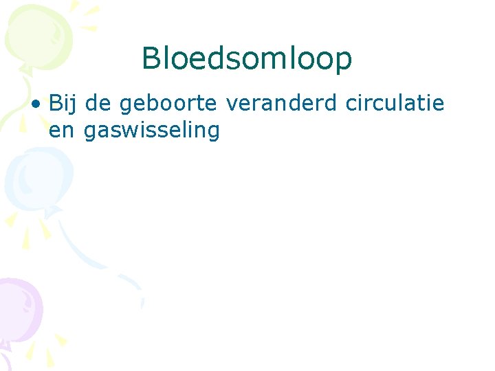 Bloedsomloop • Bij de geboorte veranderd circulatie en gaswisseling 