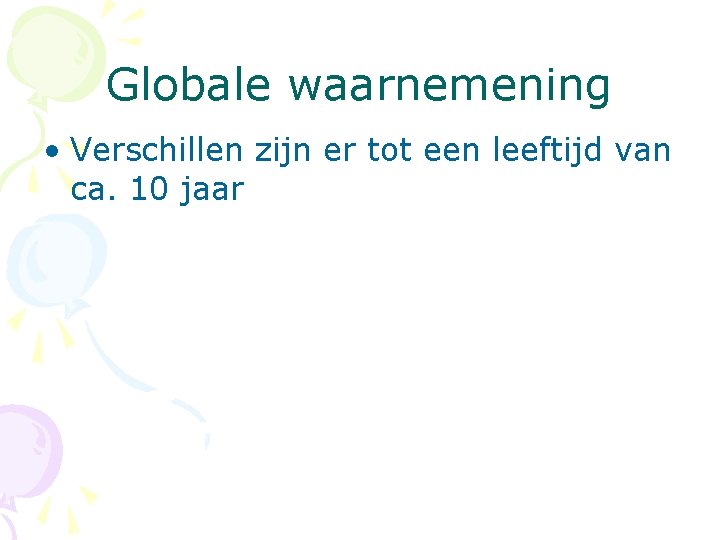 Globale waarnemening • Verschillen zijn er tot een leeftijd van ca. 10 jaar 