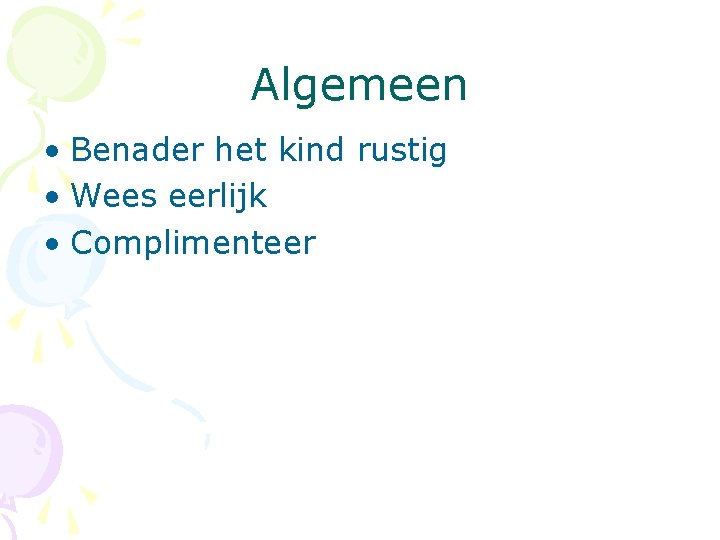 Algemeen • Benader het kind rustig • Wees eerlijk • Complimenteer 