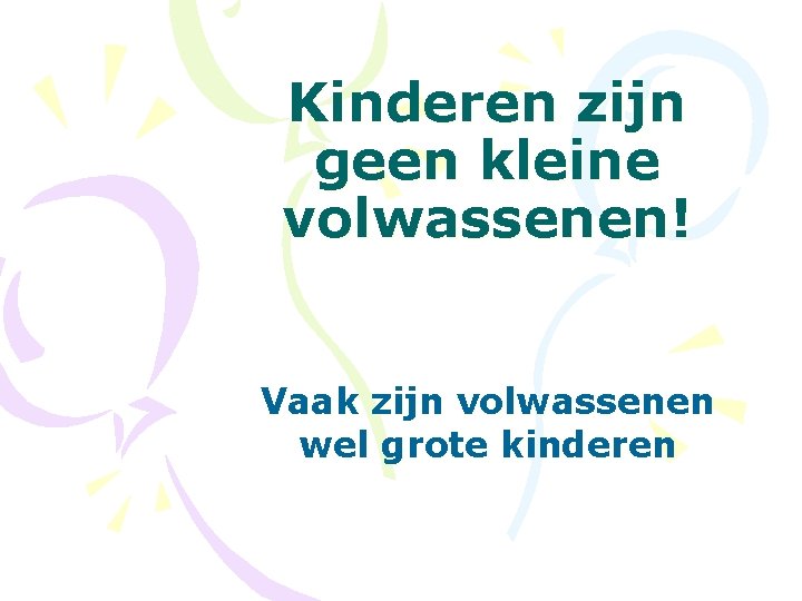 Kinderen zijn geen kleine volwassenen! Vaak zijn volwassenen wel grote kinderen 