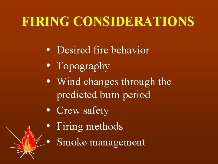 FIRING CONSIDERATIONS Desired fire behavior Topography Wind changes through the predicted burn period Crew