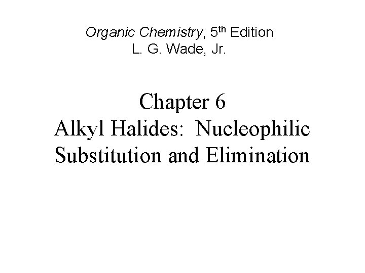 Organic Chemistry, 5 th Edition L. G. Wade, Jr. Chapter 6 Alkyl Halides: Nucleophilic