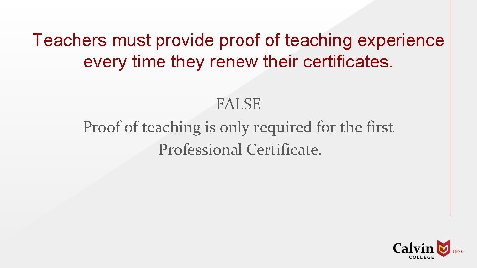 Teachers must provide proof of teaching experience every time they renew their certificates. FALSE
