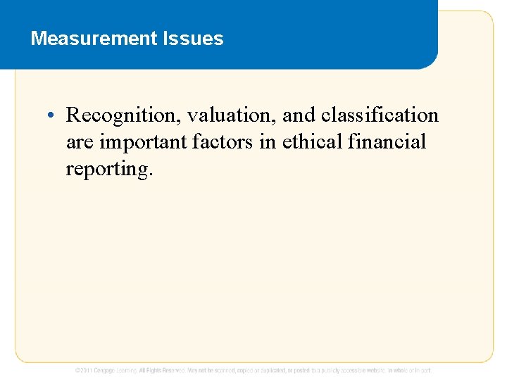 Measurement Issues • Recognition, valuation, and classification are important factors in ethical financial reporting.