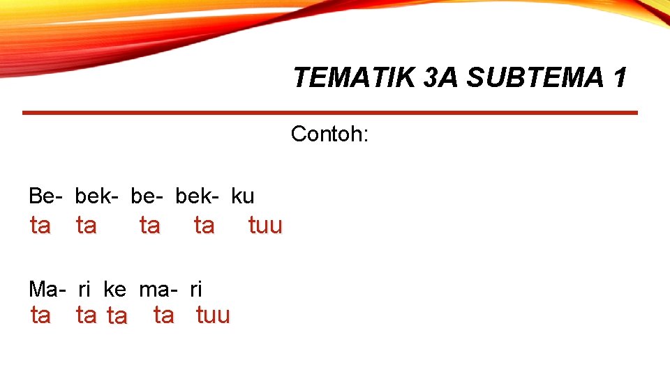 TEMATIK 3 A SUBTEMA 1 Contoh: Be- bek- ku ta ta Ma- ri ke