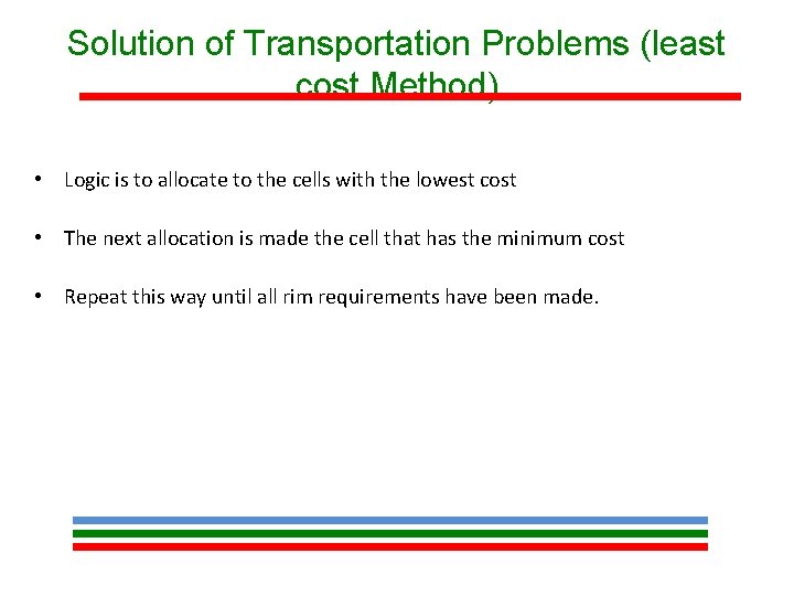 Solution of Transportation Problems (least cost Method) • Logic is to allocate to the