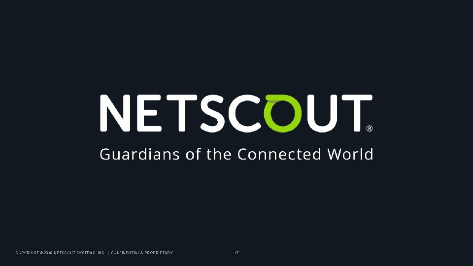 COPYRIGHT © 2019 NETSCOUT SYSTEMS, INC. | CONFIDENTIAL & PROPRIETARY 17 