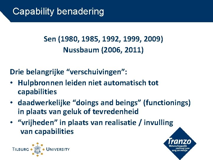 Capability benadering Sen (1980, 1985, 1992, 1999, 2009) Nussbaum (2006, 2011) Drie belangrijke “verschuivingen”: