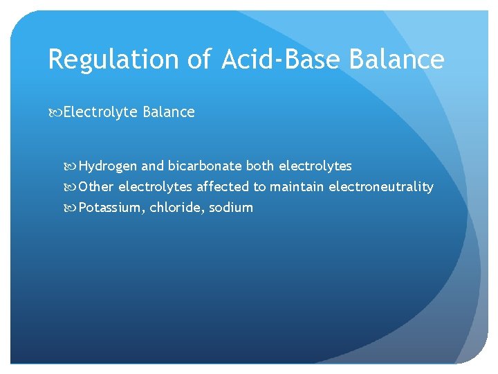 Regulation of Acid-Base Balance Electrolyte Balance Hydrogen and bicarbonate both electrolytes Other electrolytes affected