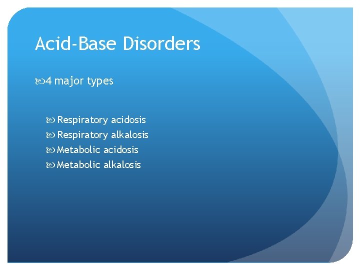 Acid-Base Disorders 4 major types Respiratory acidosis Respiratory alkalosis Metabolic acidosis Metabolic alkalosis 