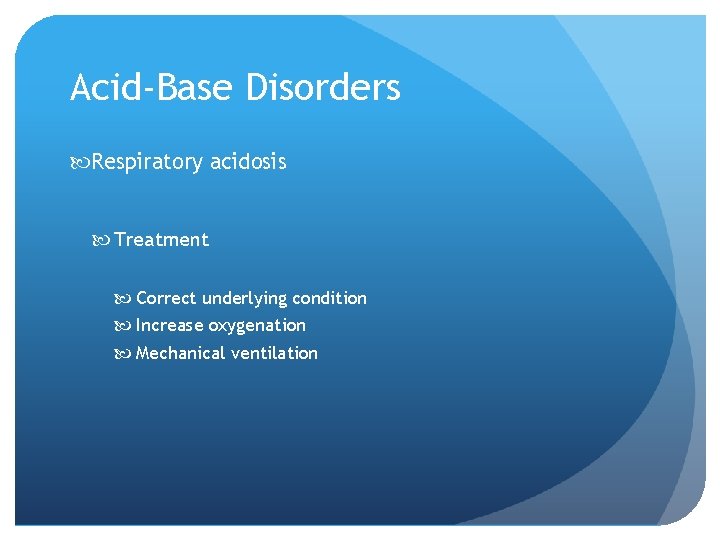 Acid-Base Disorders Respiratory acidosis Treatment Correct underlying condition Increase oxygenation Mechanical ventilation 