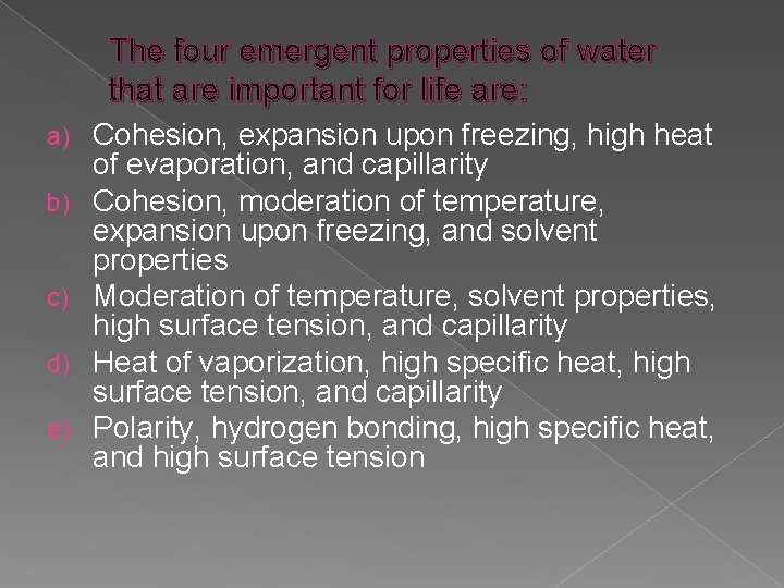 The four emergent properties of water that are important for life are: a) b)