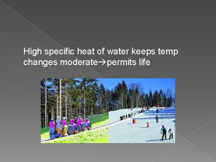  High specific heat of water keeps temp changes moderate permits life 