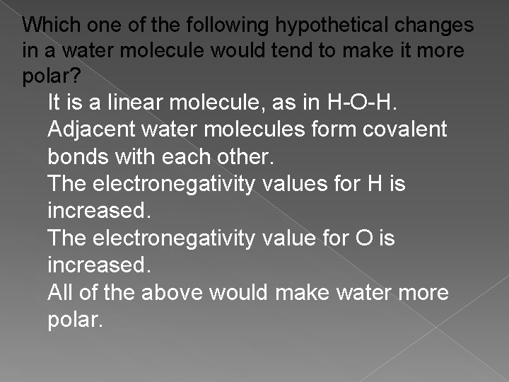 Which one of the following hypothetical changes in a water molecule would tend to