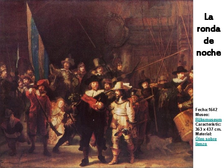La ronda de noche Fecha: 1642 Museo: Rijksmuseum Característic: 363 x 437 cm. Material: