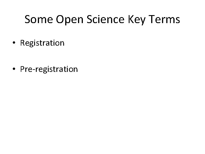 Some Open Science Key Terms • Registration • Pre-registration 