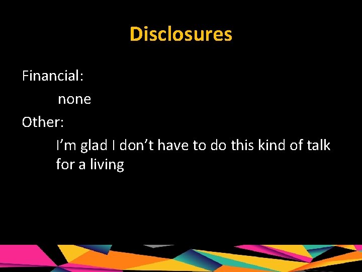 Disclosures Financial: none Other: I’m glad I don’t have to do this kind of