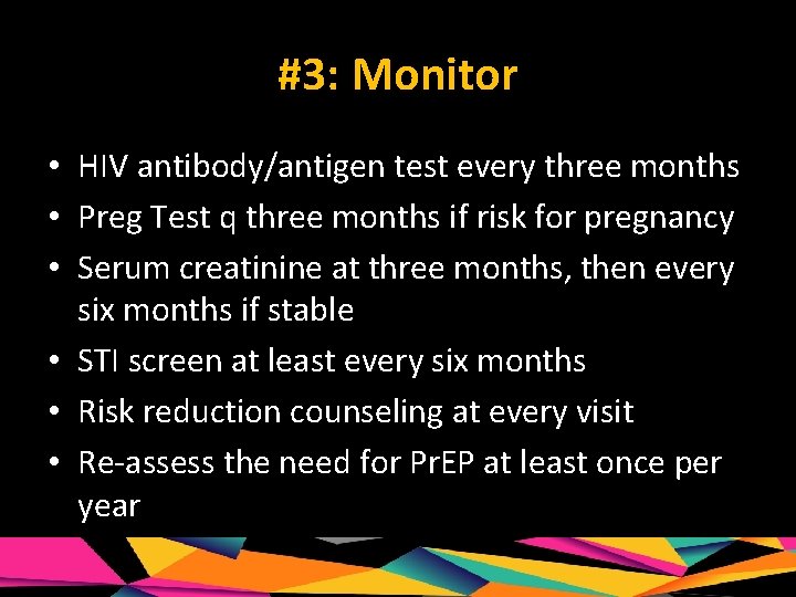 #3: Monitor • HIV antibody/antigen test every three months • Preg Test q three