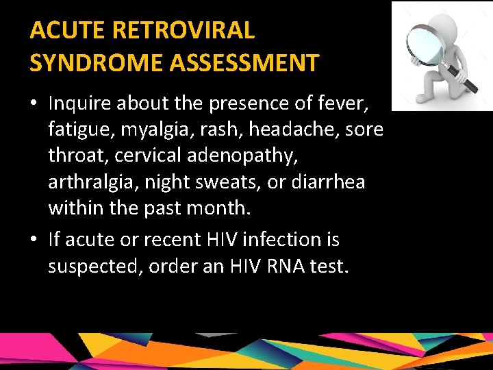 ACUTE RETROVIRAL SYNDROME ASSESSMENT • Inquire about the presence of fever, fatigue, myalgia, rash,