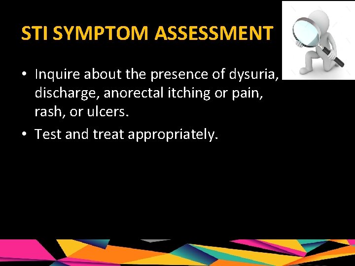 STI SYMPTOM ASSESSMENT • Inquire about the presence of dysuria, discharge, anorectal itching or