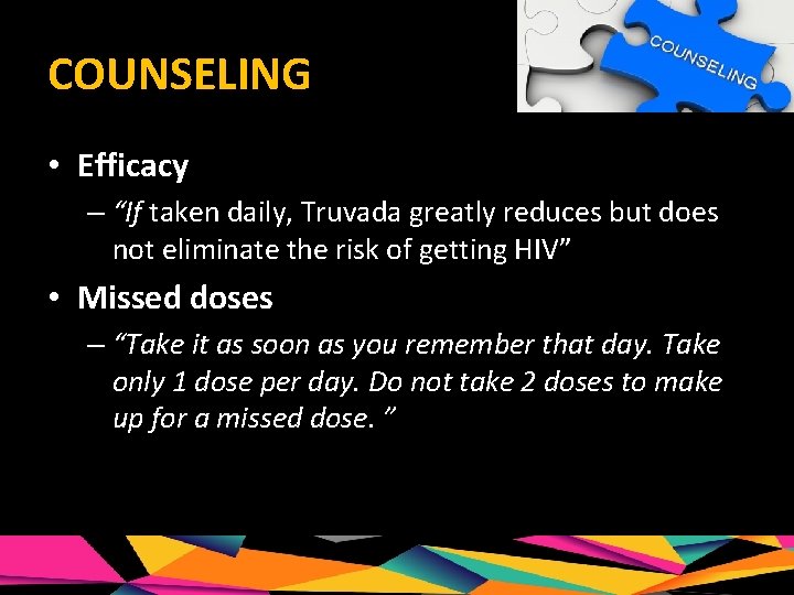 COUNSELING • Efficacy – “If taken daily, Truvada greatly reduces but does not eliminate