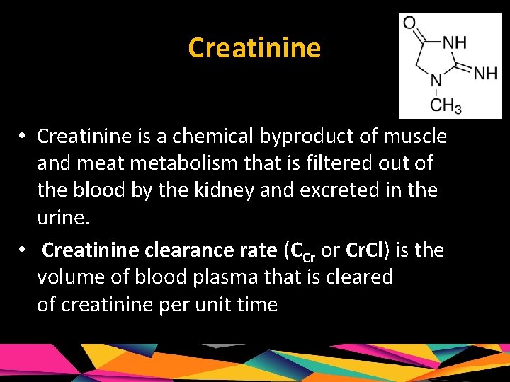 Creatinine • Creatinine is a chemical byproduct of muscle and meat metabolism that is