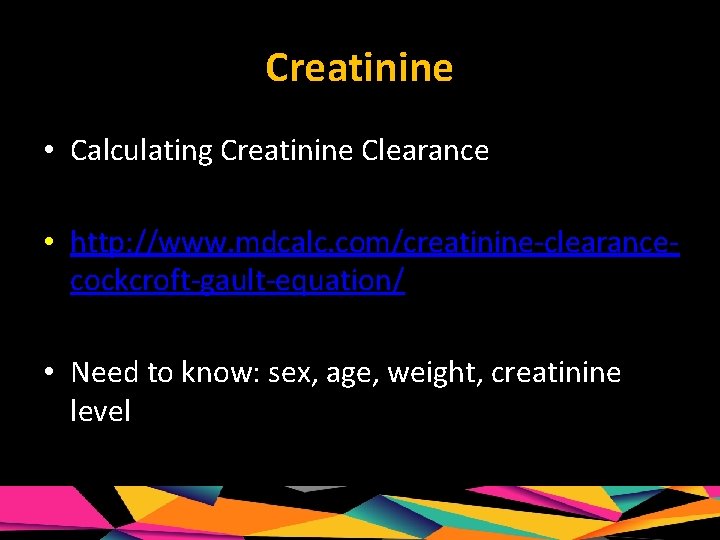 Creatinine • Calculating Creatinine Clearance • http: //www. mdcalc. com/creatinine-clearancecockcroft-gault-equation/ • Need to know: