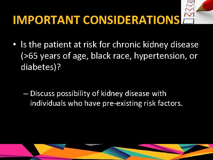 IMPORTANT CONSIDERATIONS • ls the patient at risk for chronic kidney disease (>65 years