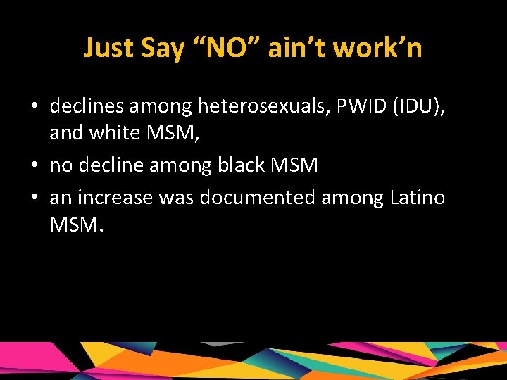 Just Say “NO” ain’t work’n • declines among heterosexuals, PWID (IDU), and white MSM,