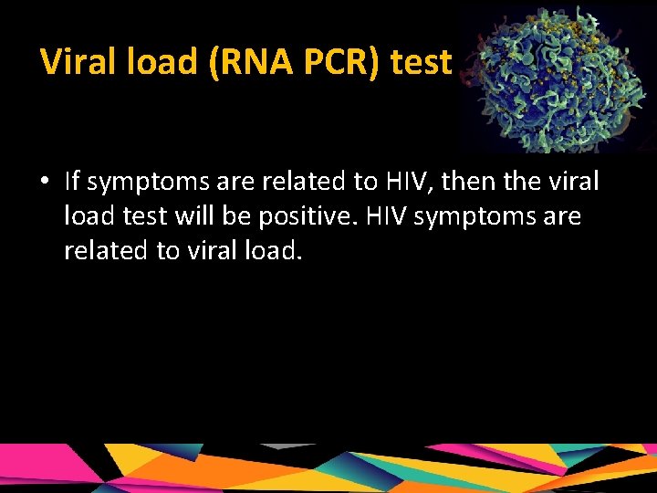 Viral load (RNA PCR) test • If symptoms are related to HIV, then the