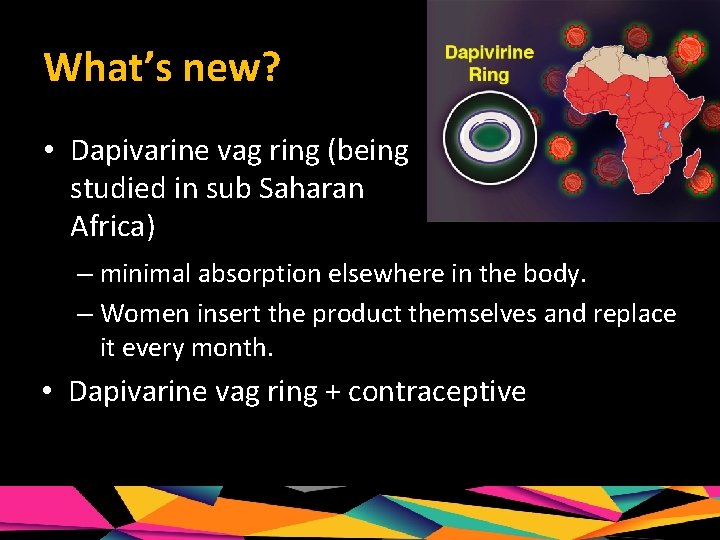 What’s new? • Dapivarine vag ring (being studied in sub Saharan Africa) – minimal