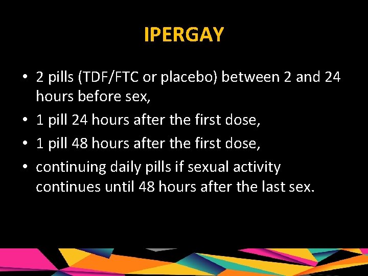 IPERGAY • 2 pills (TDF/FTC or placebo) between 2 and 24 hours before sex,