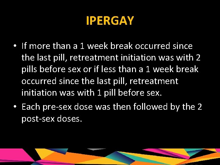 IPERGAY • If more than a 1 week break occurred since the last pill,