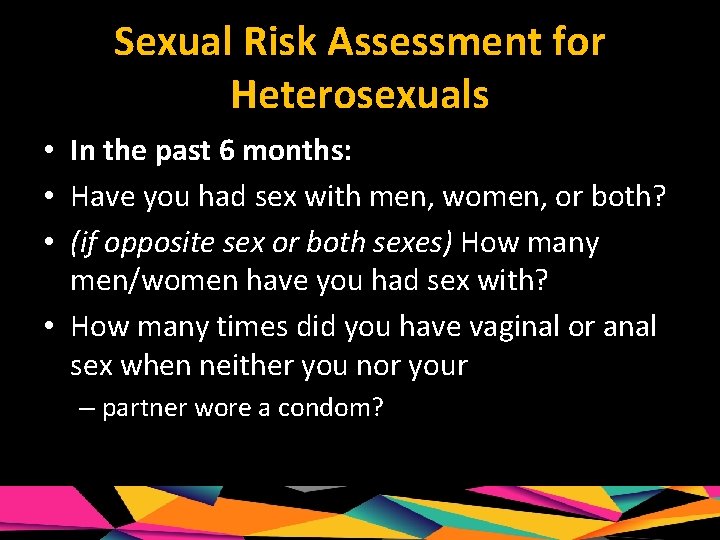 Sexual Risk Assessment for Heterosexuals • In the past 6 months: • Have you