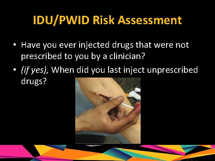 IDU/PWID Risk Assessment • Have you ever injected drugs that were not prescribed to