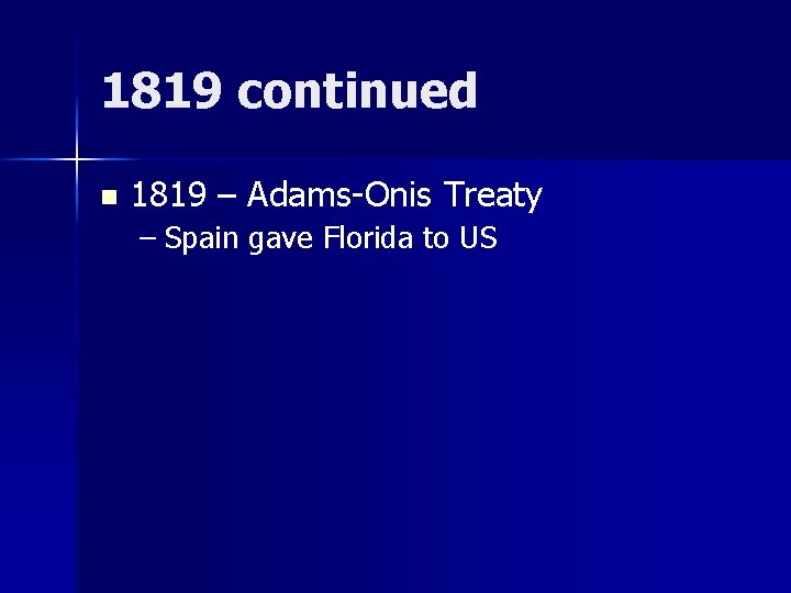 1819 continued n 1819 – Adams-Onis Treaty – Spain gave Florida to US 