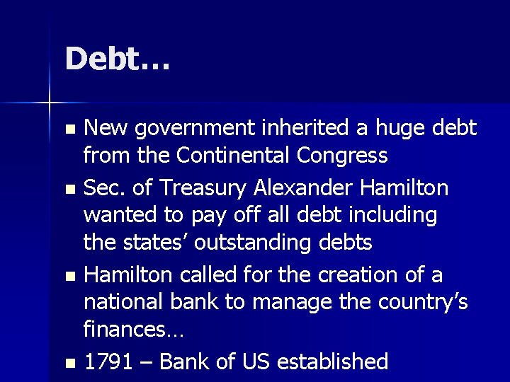 Debt… New government inherited a huge debt from the Continental Congress n Sec. of