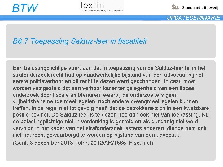 BTW UPDATESEMINARIE B 8. 7 Toepassing Salduz-leer in fiscaliteit Een belastingplichtige voert aan dat