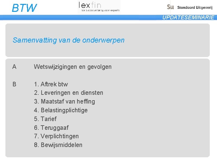 BTW UPDATESEMINARIE Samenvatting van de onderwerpen A Wetswijzigingen en gevolgen B 1. Aftrek btw