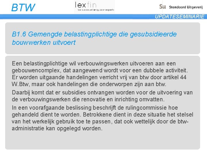 BTW UPDATESEMINARIE B 1. 6 Gemengde belastingplichtige die gesubsidieerde bouwwerken uitvoert Een belastingplichtige wil