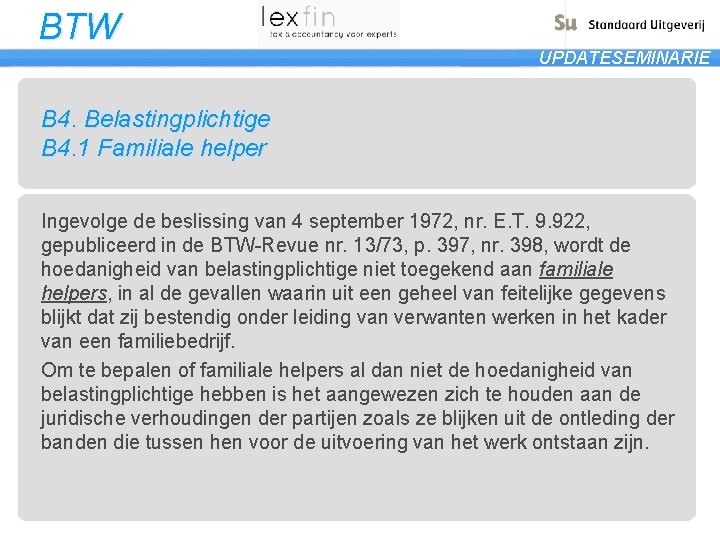 BTW UPDATESEMINARIE B 4. Belastingplichtige B 4. 1 Familiale helper Ingevolge de beslissing van