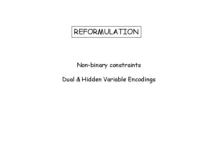 REFORMULATION Non-binary constraints Dual & Hidden Variable Encodings 