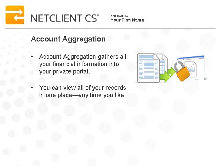 Presented by: Your Firm Name Account Aggregation • Account Aggregation gathers all your financial
