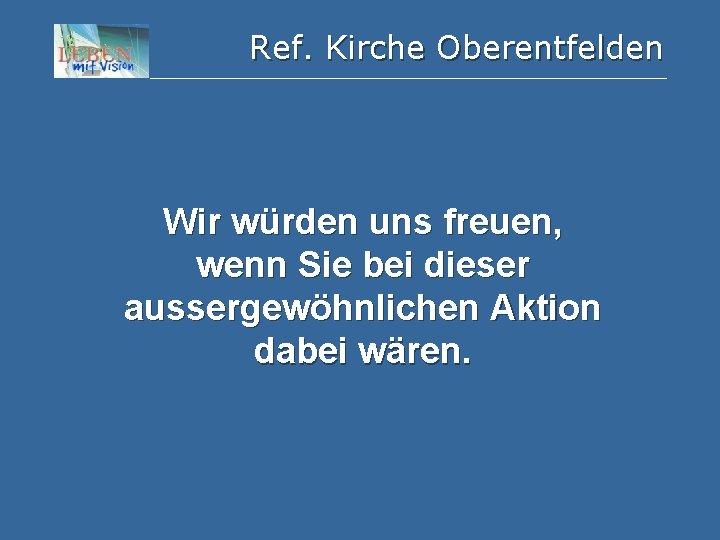 Ref. Kirche Oberentfelden Wir würden uns freuen, wenn Sie bei dieser aussergewöhnlichen Aktion dabei