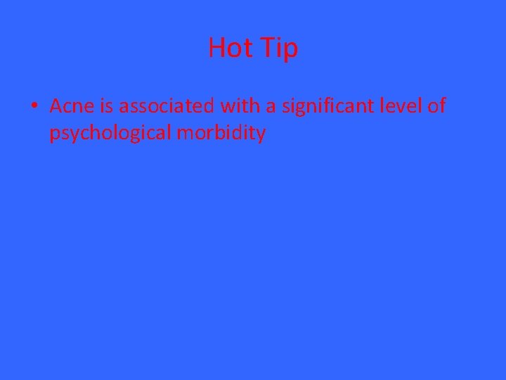 Hot Tip • Acne is associated with a significant level of psychological morbidity Hot Tip • Acne is associated with a significant level of psychological morbidity