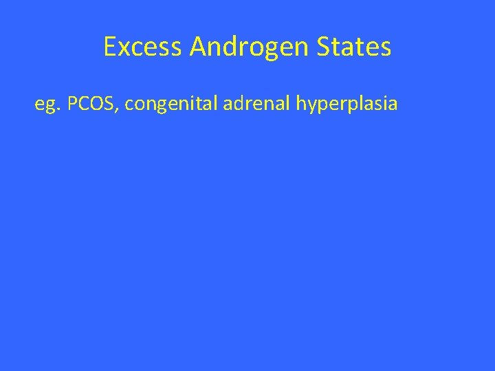 Excess Androgen States eg. PCOS, congenital adrenal hyperplasia 