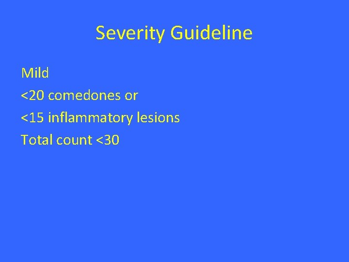 Severity Guideline Mild <20 comedones or <15 inflammatory lesions Total count <30 